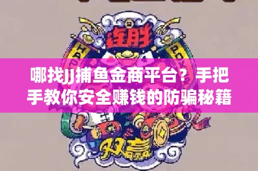 哪找JJ捕鱼金商平台？手把手教你安全赚钱的防骗秘籍