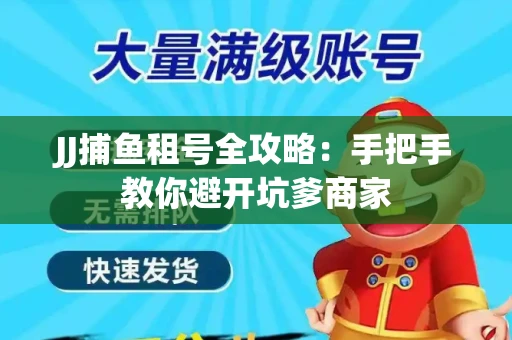 JJ捕鱼租号全攻略：手把手教你避开坑爹商家