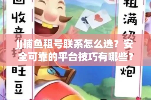 JJ捕鱼租号联系怎么选？安全可靠的平台技巧有哪些？