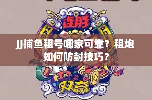 JJ捕鱼租号哪家可靠？租炮如何防封技巧？