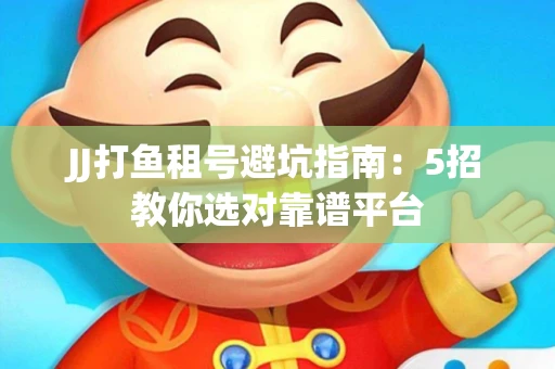 JJ打鱼租号避坑指南：5招教你选对靠谱平台