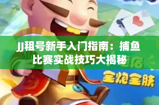 JJ租号新手入门指南：捕鱼比赛实战技巧大揭秘