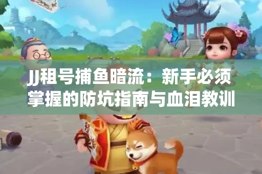 JJ租号捕鱼暗流：新手必须掌握的防坑指南与血泪教训