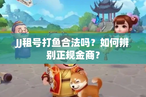 JJ租号打鱼合法吗？如何辨别正规金商？
